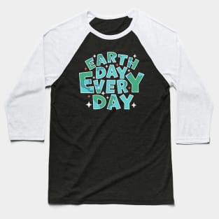 Earth Day Every Day - Environmental Everyday is Earth Day Baseball T-Shirt